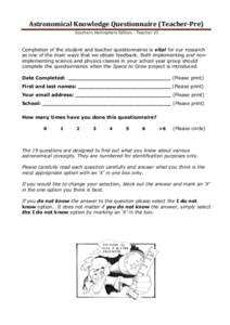 Astronomical	
  Knowledge	
  Questionnaire	
  (Teacher-­‐Pre)	
   Southern Hemisphere Edition - Teacher V3   Completion of the student and teacher questionnaires is vital for our research as one of the main ways 