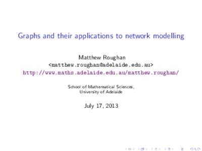 Graphs and their applications to network modelling Matthew Roughan <> http://www.maths.adelaide.edu.au/matthew.roughan/ School of Mathematical Sciences, University of Adelaide