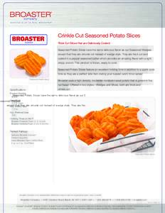 Crinkle Cut Seasoned Potato Slices Thick Cut Slices that are Deliciously Coated Seasoned Potato Slices have the same delicious flavor as our Seasoned Wedges except that they are circular cut instead of wedge style. They 