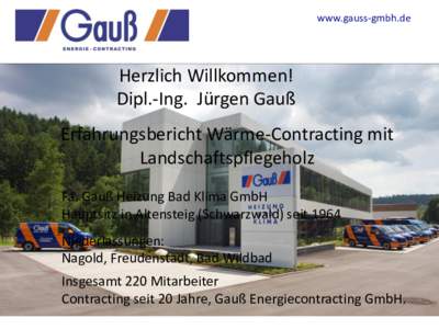 www.gauss-gmbh.de  Herzlich Willkommen! Dipl.-Ing. Jürgen Gauß Erfahrungsbericht Wärme-Contracting mit Landschaftspflegeholz