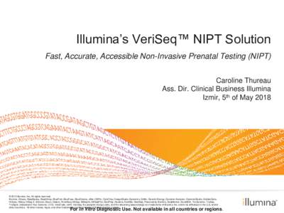 Illumina’s VeriSeq™ NIPT Solution Fast, Accurate, Accessible Non-Invasive Prenatal Testing (NIPT) Caroline Thureau Ass. Dir. Clinical Business Illumina Izmir, 5th of May 2018