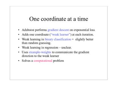 One coordinate at a time • Adaboost performs gradient descent on exponential loss • Adds one coordinate (“weak learner”) at each iteration. • Weak learning in binary classification = slightly better than random