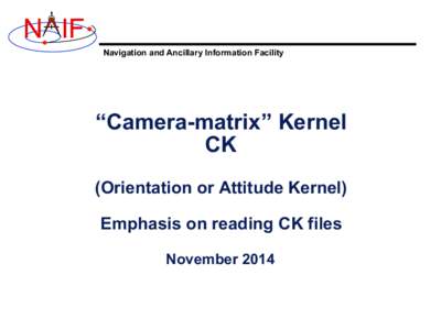 N IF Navigation and Ancillary Information Facility “Camera-matrix” Kernel CK (Orientation or Attitude Kernel)