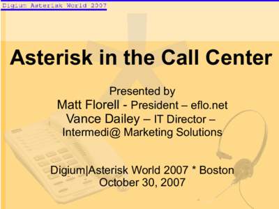Asterisk in the Call Center Presented by Matt Florell - President – eflo.net Vance Dailey – IT Director – Intermedi@ Marketing Solutions Digium|Asterisk World 2007 * Boston