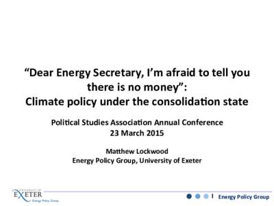 “Dear	
  Energy	
  Secretary,	
  I’m	
  afraid	
  to	
  tell	
  you	
   there	
  is	
  no	
  money”:	
   Climate	
  policy	
  under	
  the	
  consolida@on	
  state	
   Poli@cal	
  Studies	
  Ass