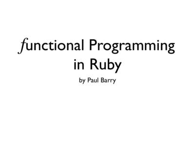 functional Programming in Ruby by Paul Barry What is Functional Programming? A programming paradigm that treats