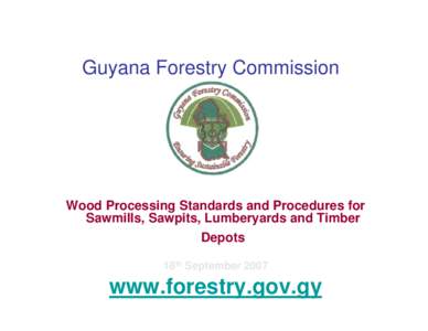 Guyana Forestry Commission  Wood Processing Standards and Procedures for Sawmills, Sawpits, Lumberyards and Timber Depots 18th September 2007