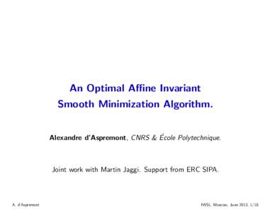 An Optimal Affine Invariant Smooth Minimization Algorithm. ´ Alexandre d’Aspremont, CNRS & Ecole Polytechnique.