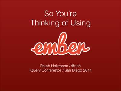 So You’re Thinking of Using Ralph Holzmann / @rlph jQuery Conference / San Diego 2014