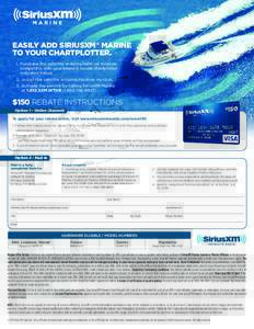 EASILY ADD SIRIUSXM® MARINE TO YOUR CHARTPLOTTER. 1. Purchase the satellite antenna/receiver module compatible with your brand & model chartplotter indicated below. 2. Install the satellite antenna/receiver module.