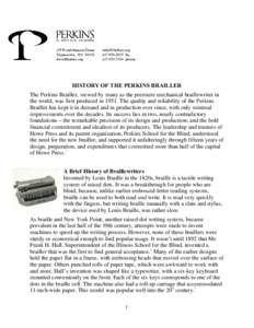 HISTORY OF THE PERKINS BRAILLER The Perkins Brailler, viewed by many as the premiere mechanical braillewriter in the world, was first produced in[removed]The quality and reliability of the Perkins Brailler has kept it in d