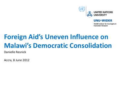 Foreign Aid’s Uneven Influence on Malawi’s Democratic Consolidation Danielle Resnick Accra, 8 June 2012