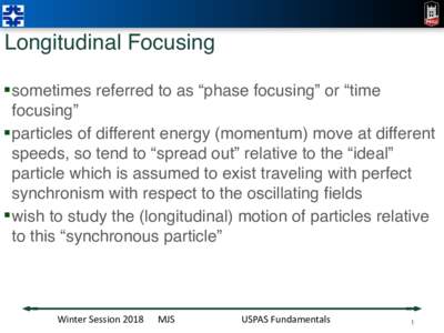 Longitudinal Focusing § sometimes referred to as “phase focusing” or “time focusing” § particles of different energy (momentum) move at different speeds, so tend to “spread out” relative to the “ideal” 