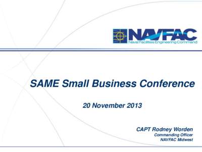 SAME Small Business Conference 20 November 2013 CAPT Rodney Worden Commanding Officer NAVFAC Midwest