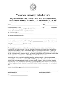 Valparaiso University School of Law REQUEST BY PART-TIME STUDENT WHO WILL HAVE ATTEMPTED FEWER THAN 30 CREDIT HOURS TO TAKE AN ADDITIONAL COURSE Name: ________________________________________________  ID#: ______________