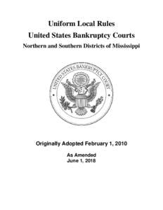 Uniform Local Rules United States Bankruptcy Courts Northern and Southern Districts of Mississippi Originally Adopted February 1, 2010 As Amended