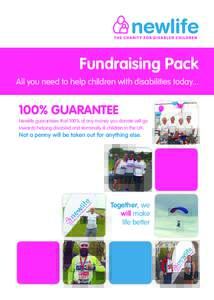 Fundraising Pack All you need to help children with disabilities today% GUARANTEE Newlife guarantees that 100% of any money you donate will go towards helping disabled and terminally ill children in the UK.