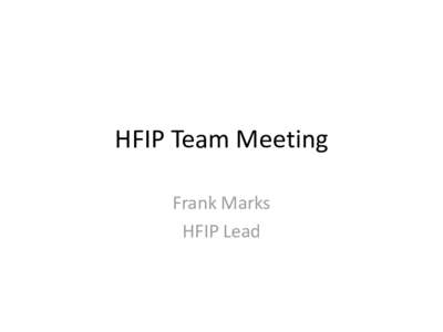 HFIP Team Meeting Frank Marks HFIP Lead Assessment after 1 year Overall opinion – suffering growing pains, too much going on, little