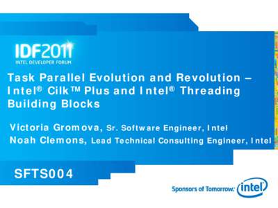 Task Parallel Evolution and Revolution – Intel® Cilk™ Plus and Intel® Threading Building Blocks Victoria Gromova, Sr. Software Engineer, Intel Noah Clemons, Lead Technical Consulting Engineer, Intel