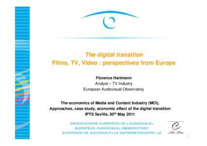 The digital transition Films, TV, Video : perspectives from Europe Florence Hartmann Analyst – TV Industry European Audiovisual Observatory