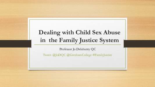 Dealing with Child Sex Abuse in the Family Justice System Professor Jo Delahunty QC Tweet: @JoDQC @GreshamCollege #FamilyJustice  Warning