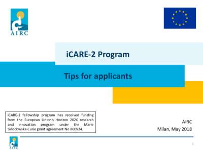iCARE-2 Program Tips for applicants iCARE-2 fellowship program has received funding from the European Union’s Horizon 2020 research and innovation program under the Marie
