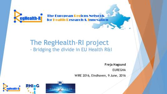 The RegHealth-RI project - Bridging the divide in EU Health R&I Freja Hagsund EUREGHA WIRE 2016, Eindhoven, 9 June, 2016