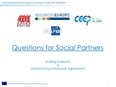 Capacity building seminar on the European Social Dialogue, 22-23 May 2012, Tallinn, Estonia  Questions for Social Partners Building Capacity & Implementing Framework Agreements