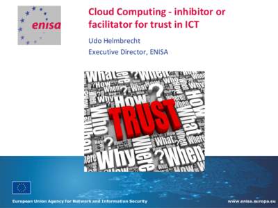 Cloud Computing - inhibitor or facilitator for trust in ICT Udo Helmbrecht Executive Director, ENISA  European Union Agency for Network and Information Security