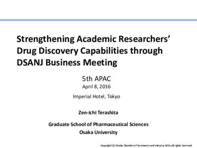 Strengthening Academic Researchers’ Drug Discovery Capabilities through DSANJ Business Meeting 5th APAC April 8, 2016 Imperial Hotel, Tokyo