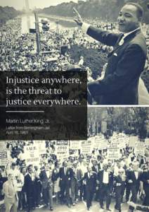Injustice anywhere, is the threat to justice everywhere. Martin Luther King, Jr. Letter from Birmingham Jail April 16, 1963