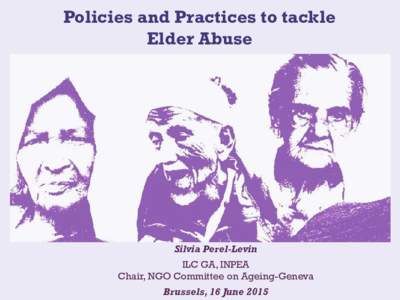 Policies and Practices to tackle Elder Abuse Silvia Perel-Levin ILC GA, INPEA Chair, NGO Committee on Ageing-Geneva