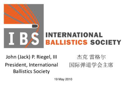 John (Jack) P. Riegel, III President, International Ballistics Society 杰克 雷格尔 国际弹道学会主席
