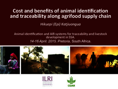   Cost	
  and	
  beneﬁts	
  of	
  animal	
  iden0ﬁca0on	
   and	
  traceability	
  along	
  agrifood	
  supply	
  chain	
  	
   Hikuepi	
  (Epi)	
  Katjiuongua	
   Animal	
  iden*ﬁca*on	
  and	
 