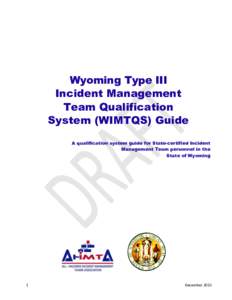 Wyoming Type III Incident Management Team Qualification System (WIMTQS) Guide A qualification system guide for State-certified Incident Management Team personnel in the