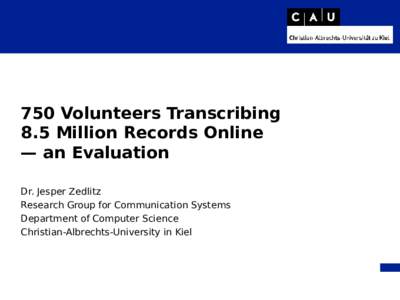 750 Volunteers Transcribing 8.5 Million Records Online — an Evaluation Dr. Jesper Zedlitz Research Group for Communication Systems Department of Computer Science