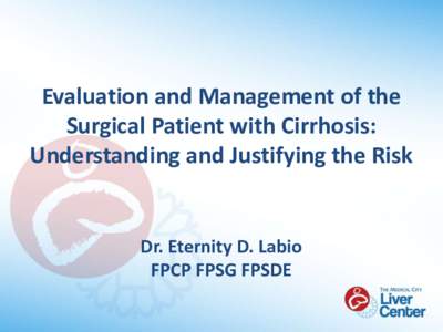 Evaluation and Management of the Surgical Patient with Cirrhosis: Understanding and Justifying the Risk Dr. Eternity D. Labio FPCP FPSG FPSDE
