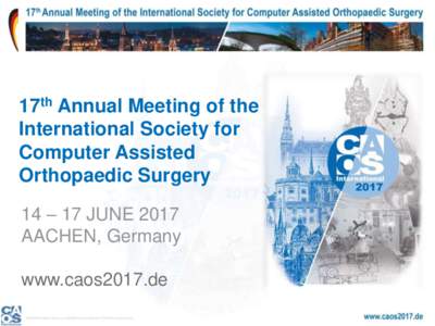 17th Annual Meeting of the International Society for Computer Assisted Orthopaedic Surgery 14 – 17 JUNE 2017 AACHEN, Germany