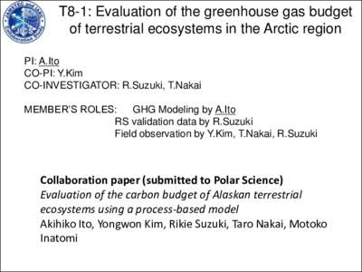 T8-1: Evaluation of the greenhouse gas budget of terrestrial ecosystems in the Arctic region PI: A.Ito CO-PI: Y.Kim CO-INVESTIGATOR: R.Suzuki, T.Nakai MEMBER’S ROLES: