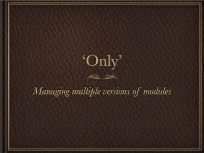 ‘Only’ Managing multiple versions of modules Installation Makefile.PL style cd MyModule-0.30