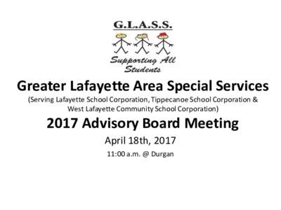 Greater Lafayette Area Special Services (Serving Lafayette School Corporation, Tippecanoe School Corporation & West Lafayette Community School CorporationAdvisory Board Meeting April 18th, 2017