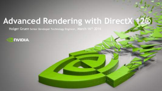 Advanced Rendering with DirectX 12® Holger Gruen Senior Developer Technology Engineer,  March 16th 2016