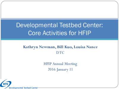 Developmental Testbed Center: Core Activities for HFIP Kathryn Newman, Bill Kuo, Louisa Nance DTC HFIP Annual Meeting 2016 January 11
