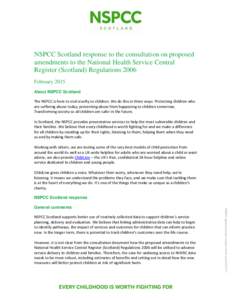 NSPCC Scotland response to the consultation on proposed amendments to the National Health Service Central Register (Scotland) Regulations 2006 February 2015 About NSPCC Scotland The NSPCC is here to end cruelty to childr
