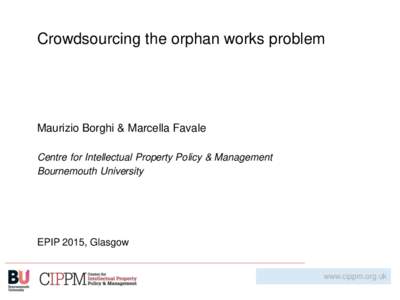 Crowdsourcing the orphan works problem  Maurizio Borghi & Marcella Favale Centre for Intellectual Property Policy & Management Bournemouth University