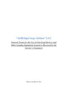 “AirBridgeCargo Airlines” LLC General Terms for the Use of Unit Load Devices and Other Loading Equipment Loaned or Received by the Carrier’s Customers  Effective from May 01, 2015