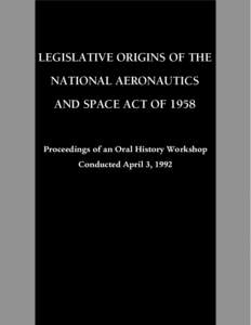 LEGISLATIVE ORIGINS OF THE NATIONAL AERONAUTICS AND SPACE ACT OF 1958 Proceedings of an Oral History Workshop Conducted April 3, 1992