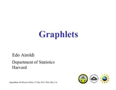 Graphlets Edo Airoldi Department of Statistics Harvard  Algorithms for Massive Data, 13 July 2012, Palo Alto, CA