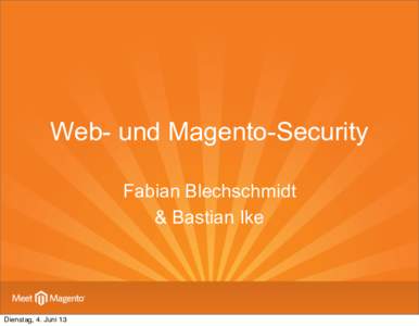 Web- und Magento-Security Fabian Blechschmidt & Bastian Ike Dienstag, 4. Juni 13