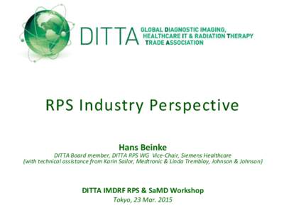 RPS Industry Perspective Hans Beinke DITTA Board member, DITTA RPS WG Vice-Chair, Siemens Healthcare (with technical assistance from Karin Sailor, Medtronic & Linda Tremblay, Johnson & Johnson)